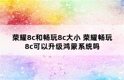 荣耀8c和畅玩8c大小 荣耀畅玩8c可以升级鸿蒙系统吗